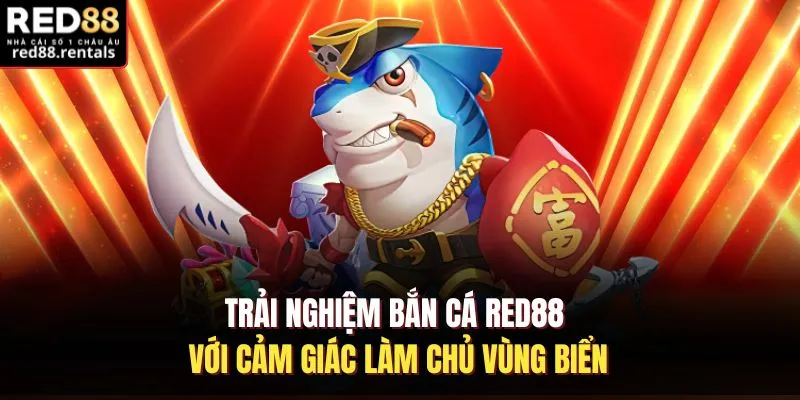 Trải nghiệm bắn cá Red88 với  cảm giác làm chủ vùng biển